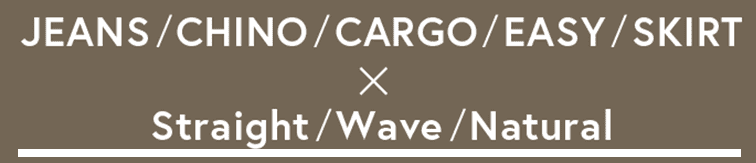 JEANS / CHINO / CARGO / EASY / SKIRT×Straight / Wave / Natural