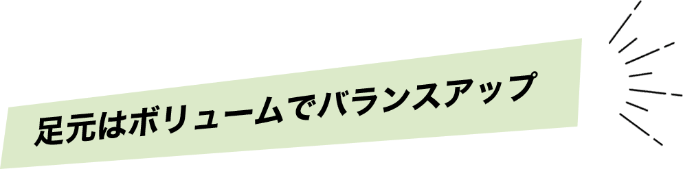 足元はボリュームでバランスアップ