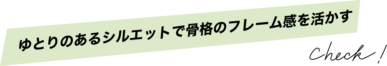 ゆとりのあるシルエットで骨格のフレーム感を活かす