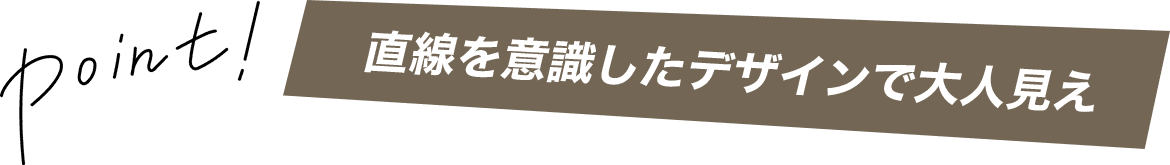 直線を意識したデザインで大人見え