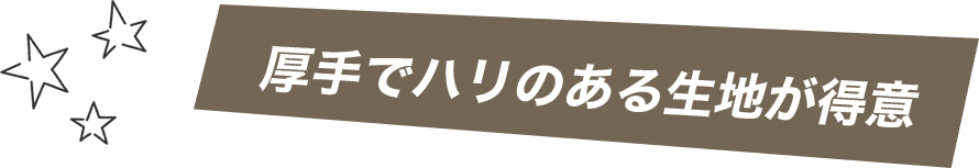 厚手でハリのある生地が得意