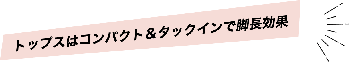 トップスはコンパクト＆タックインで脚長効果