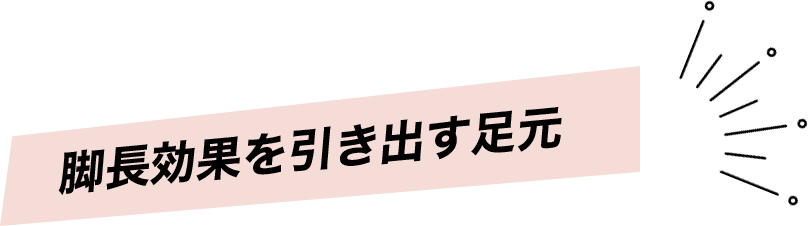 脚長効果を引き出す足元