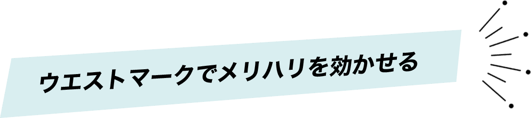 ウエストマークでメリハリを効かせる