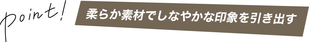 柔らか素材でしなやかな印象を引き出す