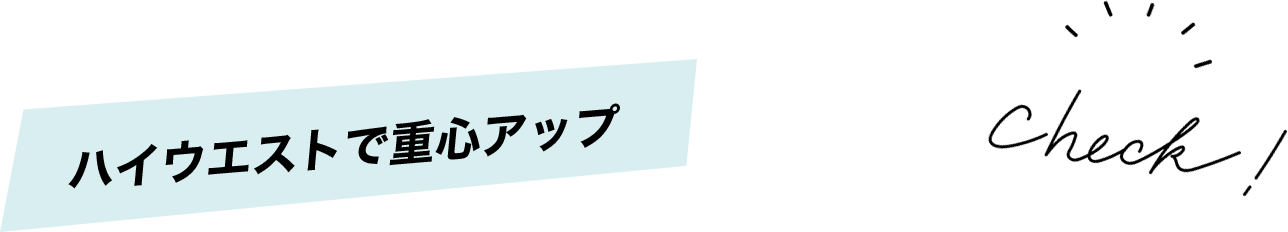 ハイウエストで重心アップ