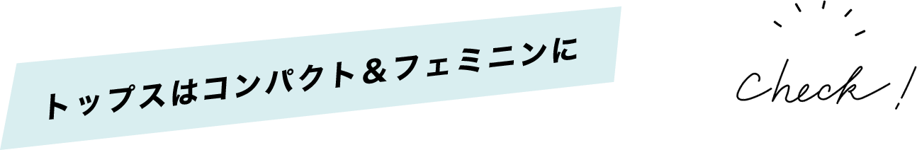トップスはコンパクト＆フェミニンに