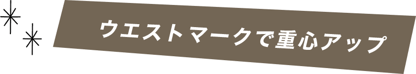 ウエストマークで重心アップ