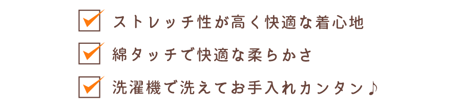 ストレッチ性が高く快適な着心地 綿タッチで快適な柔らかさ 洗濯機で洗えてお手入れカンタン