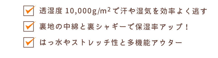 透湿度10,000g/m2で汗や湿気を効率よく逃す 裏地の中綿と裏シャギーで保湿率アップ！ はっ水やストレッチ性と多機能アウター