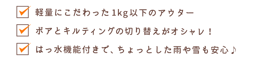 軽量にこだわった1kg以下のアウター ボアとキルティングの切り替えがオシャレ！ はっ水機能付きで、ちょっとした雨や雪も安心♪