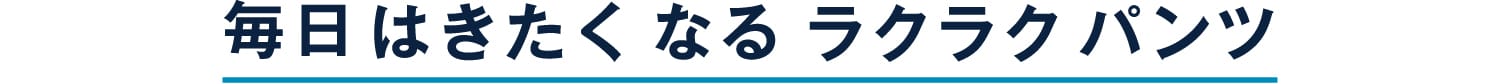 毎日はきたくなるラクラクパンツ
